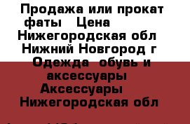 Продажа или прокат фаты › Цена ­ 2 000 - Нижегородская обл., Нижний Новгород г. Одежда, обувь и аксессуары » Аксессуары   . Нижегородская обл.